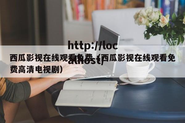 西瓜影视在线观看免费(西瓜影视在线观看免费高清电视剧)