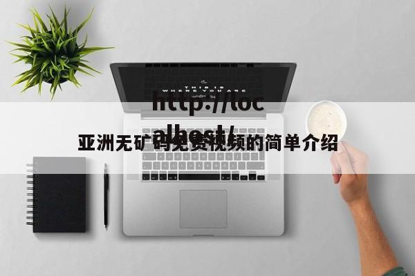 亚洲无矿码免费视频的简单介绍
