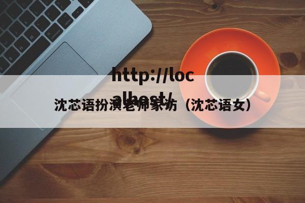 沈芯语扮演老师家访(沈芯语女)