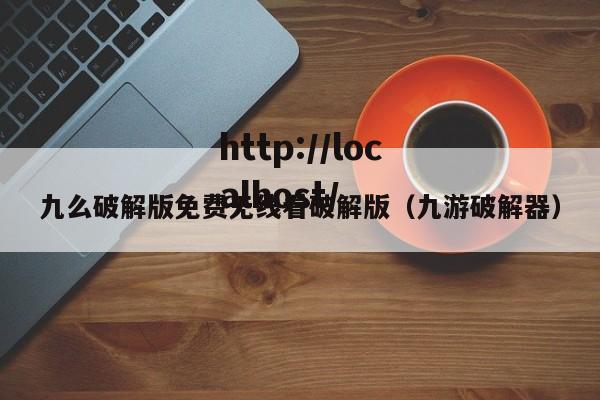 九么破解版免费无线看破解版（九游破解器）