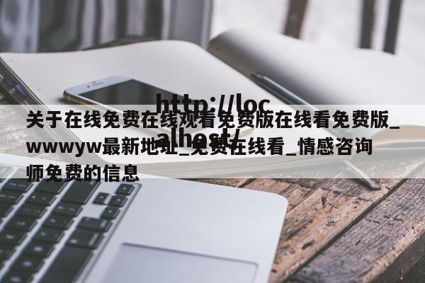 关于在线免费在线观看免费版在线看免费版_wwwyw最新地址_免费在线看_情感咨询师免费的信息