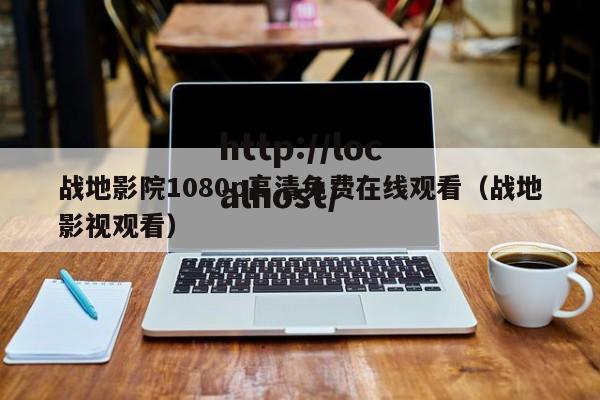 战地影院1080p高清免费在线观看（战地影视观看）